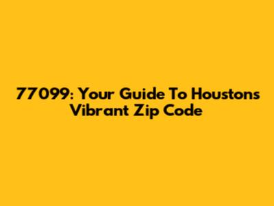 77099: Your Guide To Houston's Vibrant Zip Code