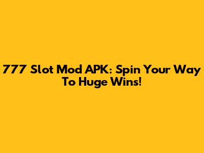 777 Slot Mod APK: Spin Your Way To Huge Wins!