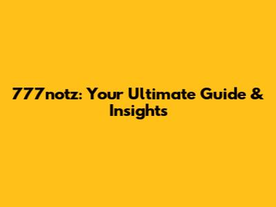 777notz: Your Ultimate Guide & Insights