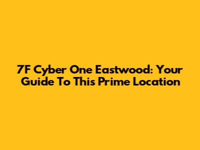 7F Cyber One Eastwood: Your Guide To This Prime Location