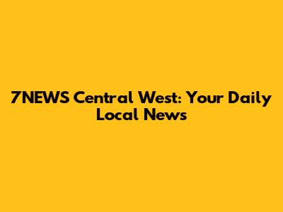 7NEWS Central West: Your Daily Local News