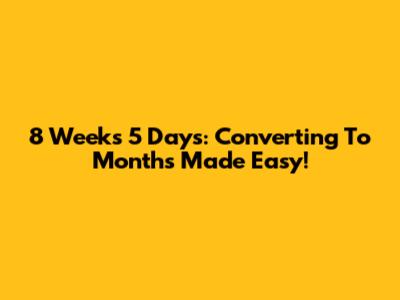 8 Weeks 5 Days: Converting To Months Made Easy!