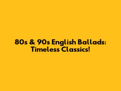 80s & 90s English Ballads: Timeless Classics!