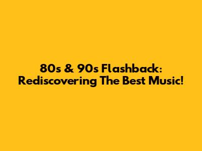 80s & 90s Flashback: Rediscovering The Best Music!