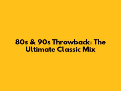 80s & 90s Throwback: The Ultimate Classic Mix
