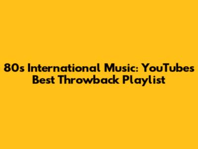 80s International Music: YouTube's Best Throwback Playlist
