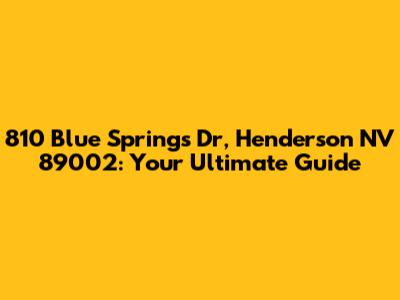 810 Blue Springs Dr, Henderson NV 89002: Your Ultimate Guide