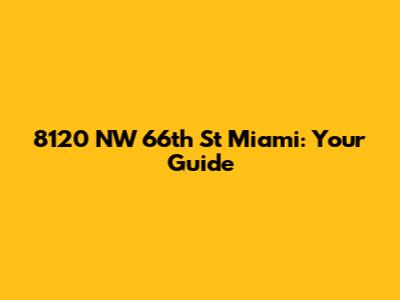 8120 NW 66th St Miami: Your Guide