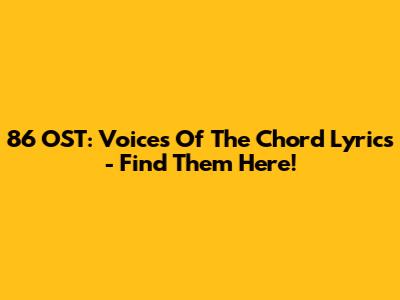 86 OST: Voices Of The Chord Lyrics - Find Them Here!