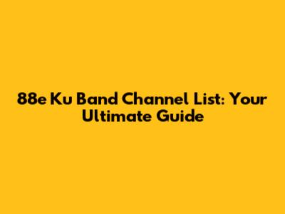 88e Ku Band Channel List: Your Ultimate Guide