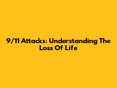 9/11 Attacks: Understanding The Loss Of Life