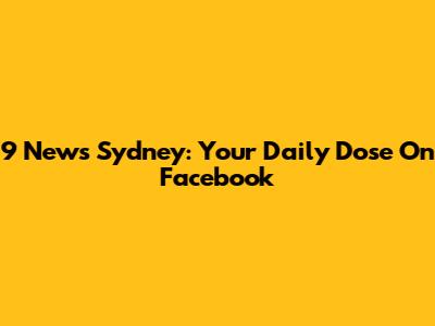 9 News Sydney: Your Daily Dose On Facebook