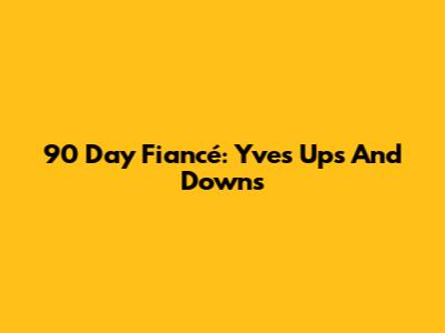 90 Day Fiancé: Yve's Ups And Downs