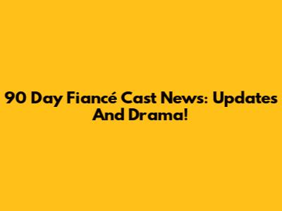 90 Day Fiancé Cast News: Updates And Drama!