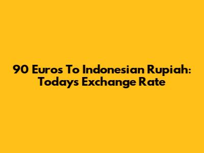 90 Euros To Indonesian Rupiah: Today's Exchange Rate