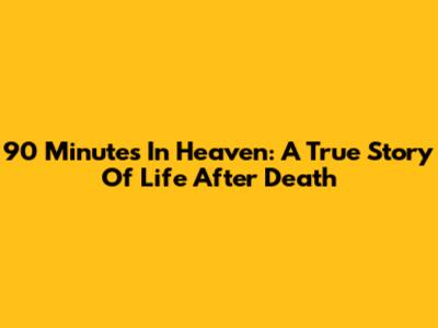 90 Minutes In Heaven: A True Story Of Life After Death