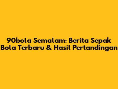 90bola Semalam: Berita Sepak Bola Terbaru & Hasil Pertandingan