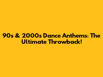 90s & 2000s Dance Anthems: The Ultimate Throwback!