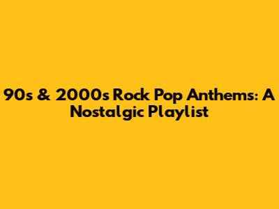 90s & 2000s Rock Pop Anthems: A Nostalgic Playlist