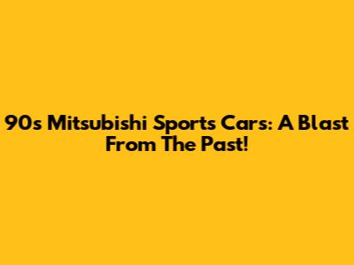 90s Mitsubishi Sports Cars: A Blast From The Past!