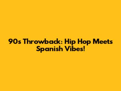 90s Throwback: Hip Hop Meets Spanish Vibes!