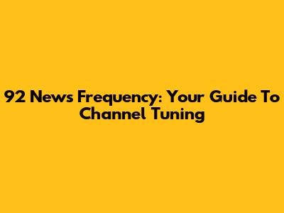 92 News Frequency: Your Guide To Channel Tuning