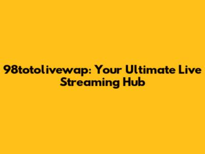 98totolivewap: Your Ultimate Live Streaming Hub