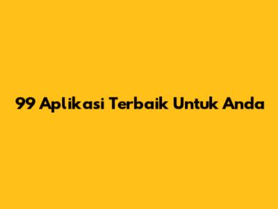 99 Aplikasi Terbaik Untuk Anda
