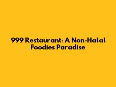 999 Restaurant: A Non-Halal Foodie's Paradise