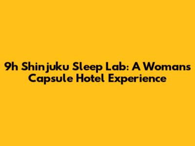 9h Shinjuku Sleep Lab: A Woman's Capsule Hotel Experience