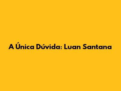 A Única Dúvida: Luan Santana