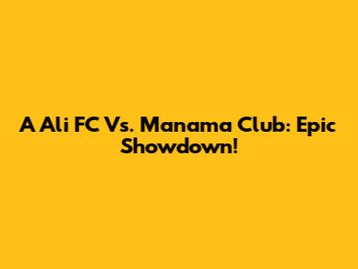 A Ali FC Vs. Manama Club: Epic Showdown!