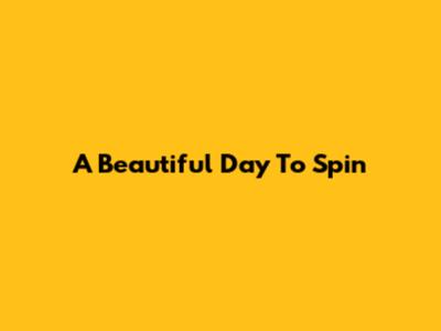 A Beautiful Day To Spin