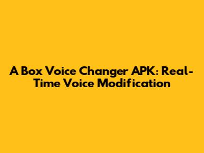 A Box Voice Changer APK: Real-Time Voice Modification
