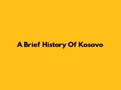 A Brief History Of Kosovo