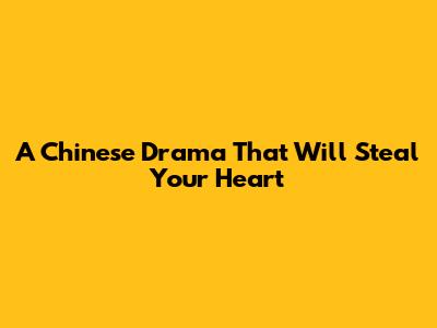 A Chinese Drama That Will Steal Your Heart