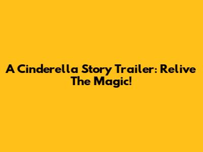 A Cinderella Story Trailer: Relive The Magic!