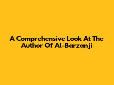 A Comprehensive Look At The Author Of Al-Barzanji