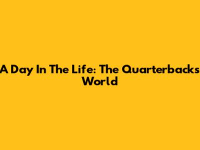 A Day In The Life: The Quarterback's World