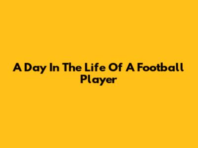 A Day In The Life Of A Football Player
