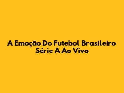 A Emoção Do Futebol Brasileiro Série A Ao Vivo