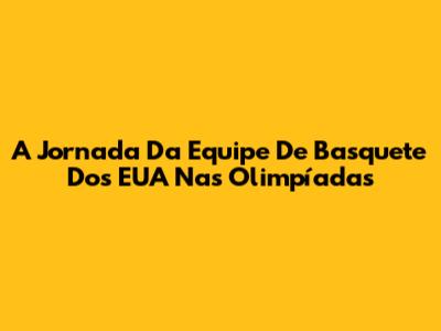 A Jornada Da Equipe De Basquete Dos EUA Nas Olimpíadas