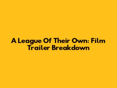 A League Of Their Own: Film Trailer Breakdown