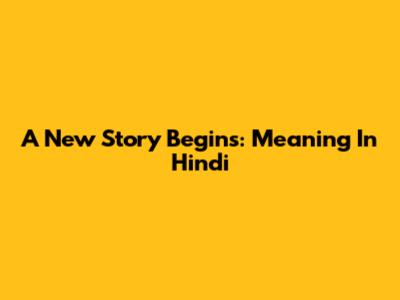 A New Story Begins: Meaning In Hindi