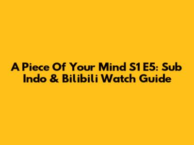 A Piece Of Your Mind S1 E5: Sub Indo & Bilibili Watch Guide