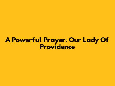 A Powerful Prayer: Our Lady Of Providence