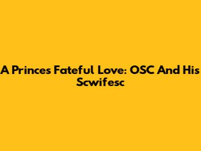 A Prince's Fateful Love: OSC And His Scwifesc