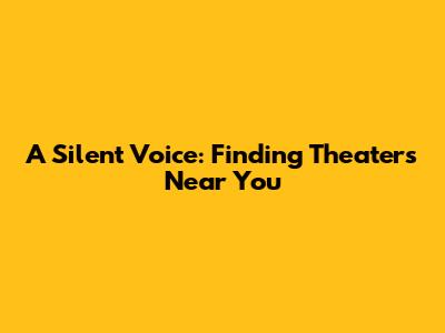 A Silent Voice: Finding Theaters Near You