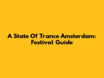 A State Of Trance Amsterdam: Festival Guide