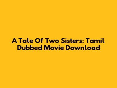 A Tale Of Two Sisters: Tamil Dubbed Movie Download
